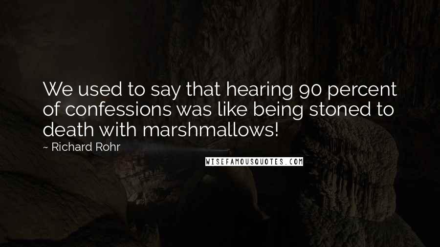 Richard Rohr Quotes: We used to say that hearing 90 percent of confessions was like being stoned to death with marshmallows!