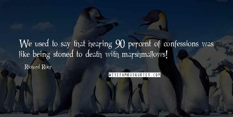 Richard Rohr Quotes: We used to say that hearing 90 percent of confessions was like being stoned to death with marshmallows!