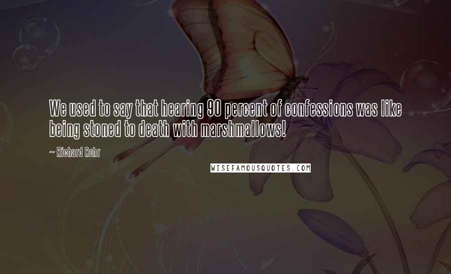 Richard Rohr Quotes: We used to say that hearing 90 percent of confessions was like being stoned to death with marshmallows!