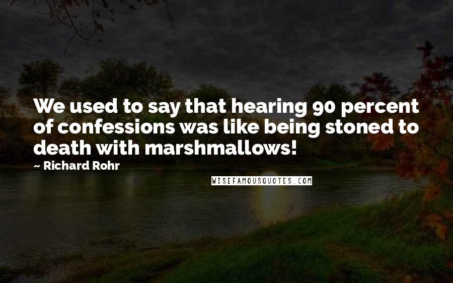 Richard Rohr Quotes: We used to say that hearing 90 percent of confessions was like being stoned to death with marshmallows!