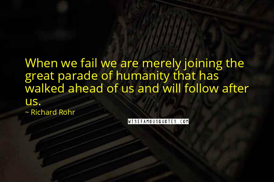 Richard Rohr Quotes: When we fail we are merely joining the great parade of humanity that has walked ahead of us and will follow after us.