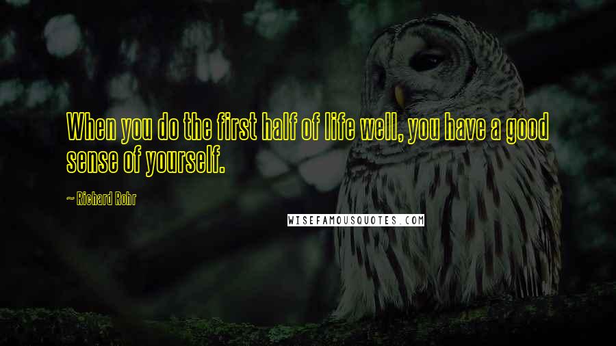 Richard Rohr Quotes: When you do the first half of life well, you have a good sense of yourself.