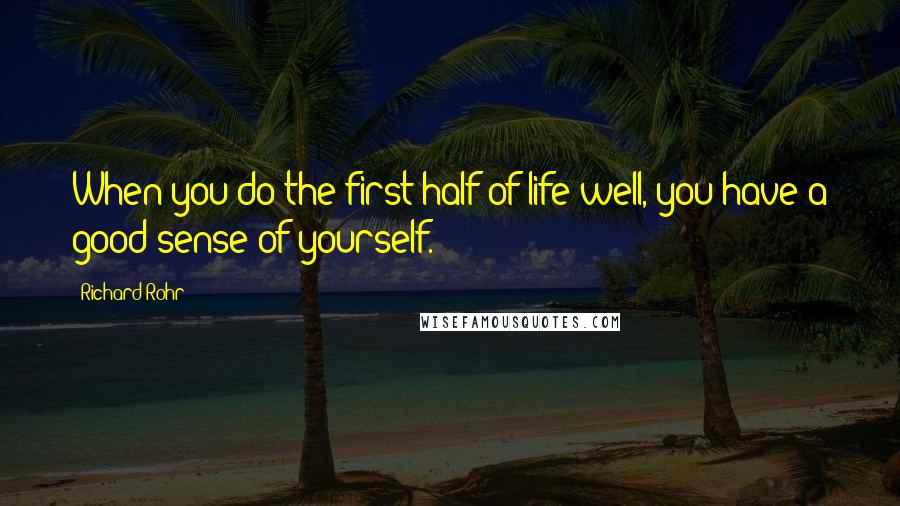 Richard Rohr Quotes: When you do the first half of life well, you have a good sense of yourself.