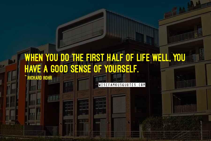 Richard Rohr Quotes: When you do the first half of life well, you have a good sense of yourself.