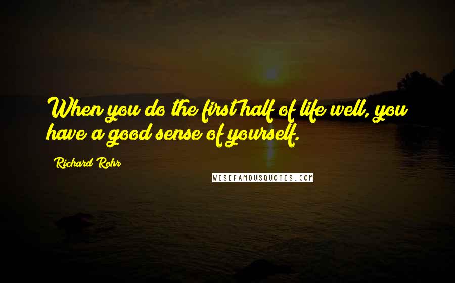 Richard Rohr Quotes: When you do the first half of life well, you have a good sense of yourself.