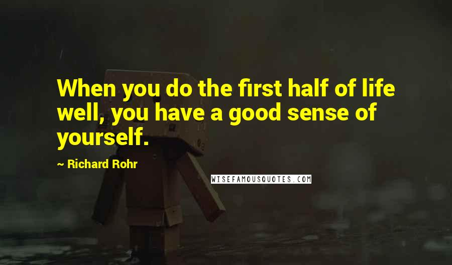 Richard Rohr Quotes: When you do the first half of life well, you have a good sense of yourself.