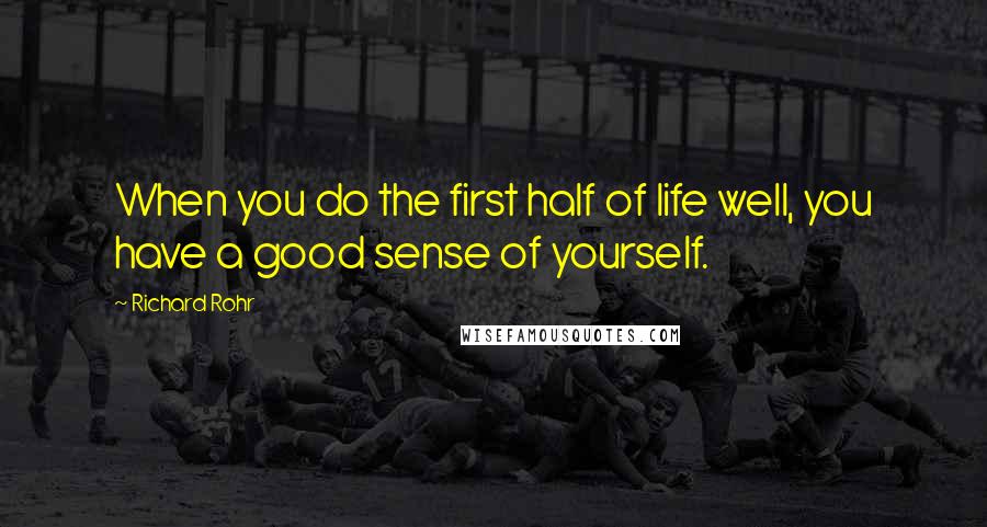 Richard Rohr Quotes: When you do the first half of life well, you have a good sense of yourself.