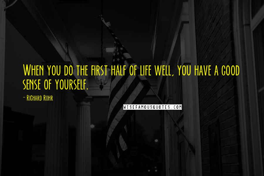 Richard Rohr Quotes: When you do the first half of life well, you have a good sense of yourself.