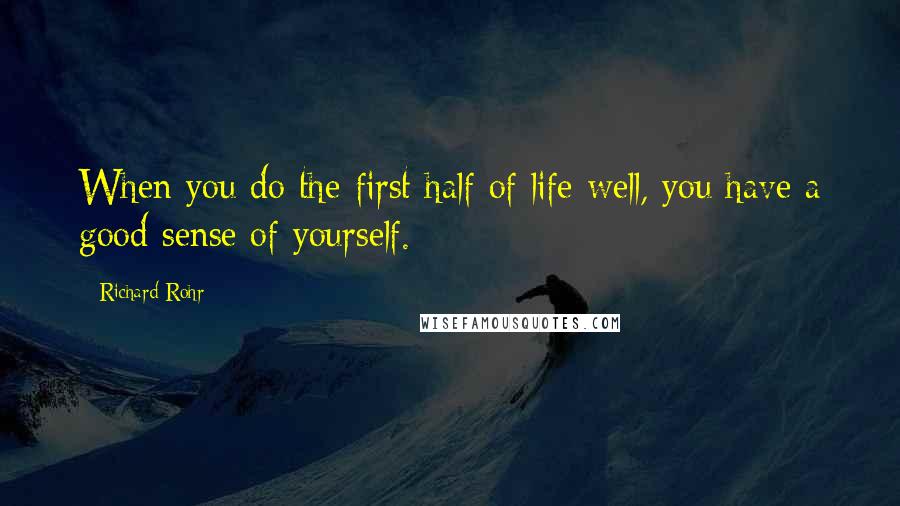 Richard Rohr Quotes: When you do the first half of life well, you have a good sense of yourself.