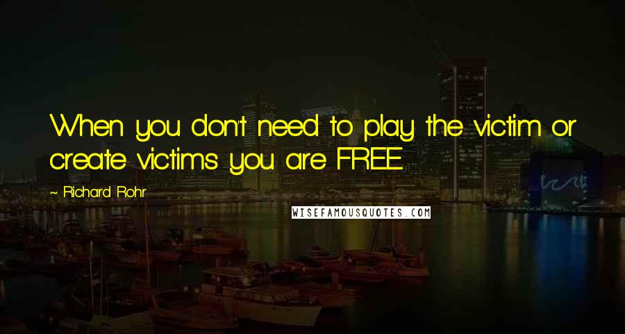 Richard Rohr Quotes: When you don't need to play the victim or create victims you are FREE