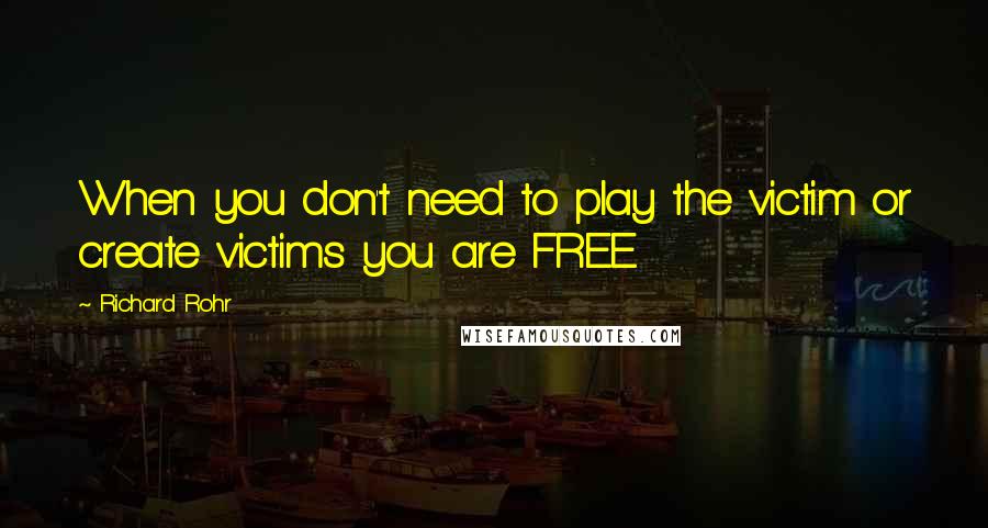 Richard Rohr Quotes: When you don't need to play the victim or create victims you are FREE