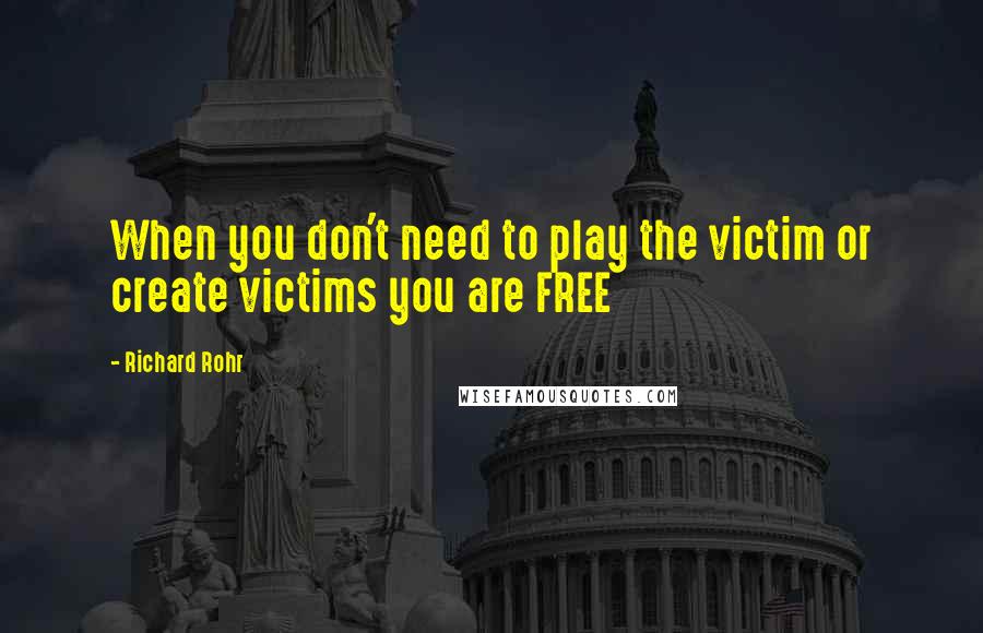 Richard Rohr Quotes: When you don't need to play the victim or create victims you are FREE