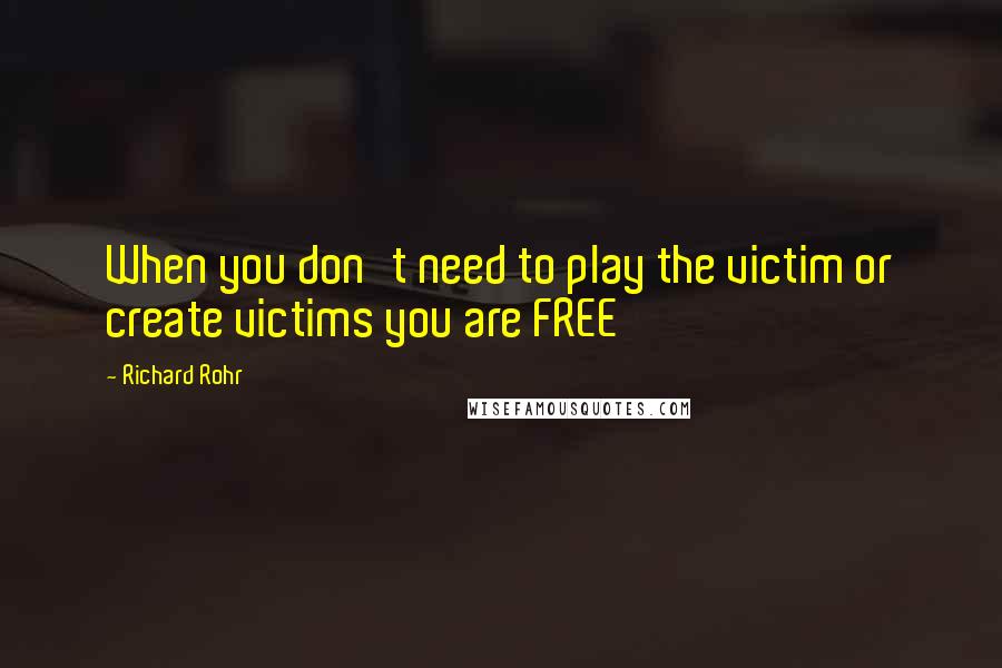 Richard Rohr Quotes: When you don't need to play the victim or create victims you are FREE