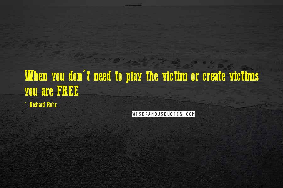 Richard Rohr Quotes: When you don't need to play the victim or create victims you are FREE