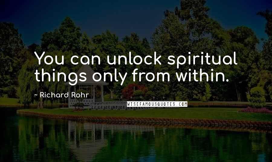 Richard Rohr Quotes: You can unlock spiritual things only from within.