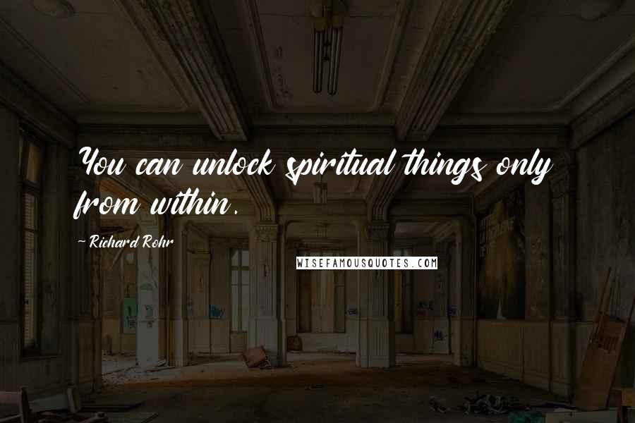 Richard Rohr Quotes: You can unlock spiritual things only from within.