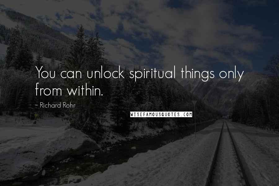 Richard Rohr Quotes: You can unlock spiritual things only from within.