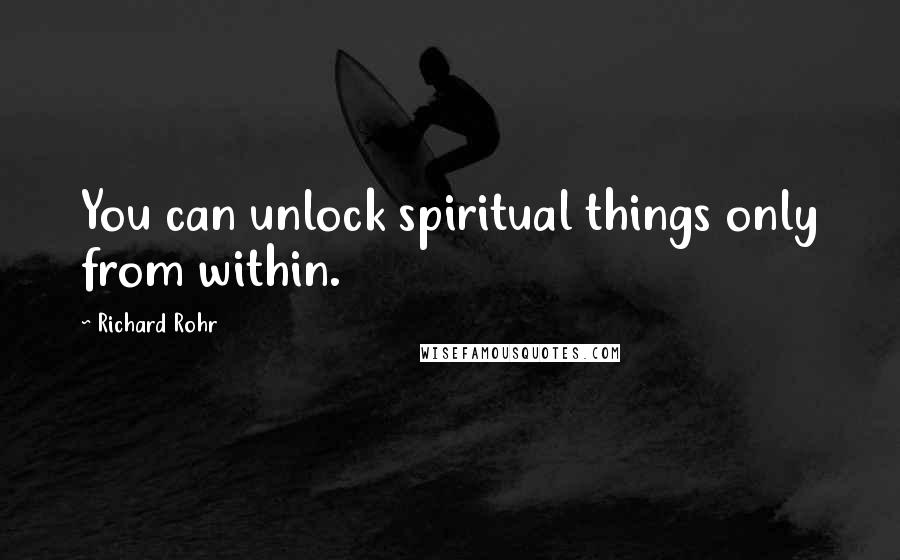 Richard Rohr Quotes: You can unlock spiritual things only from within.