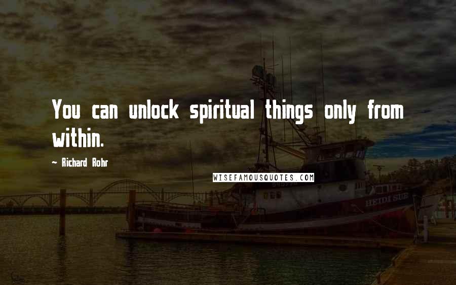 Richard Rohr Quotes: You can unlock spiritual things only from within.