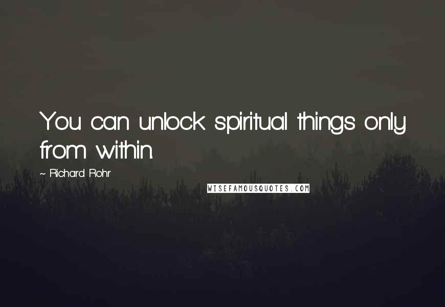 Richard Rohr Quotes: You can unlock spiritual things only from within.