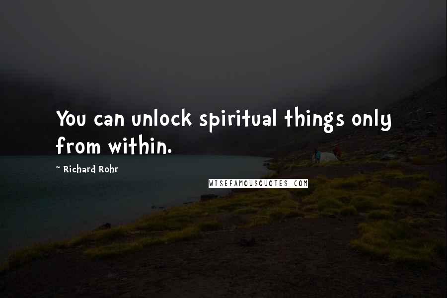 Richard Rohr Quotes: You can unlock spiritual things only from within.