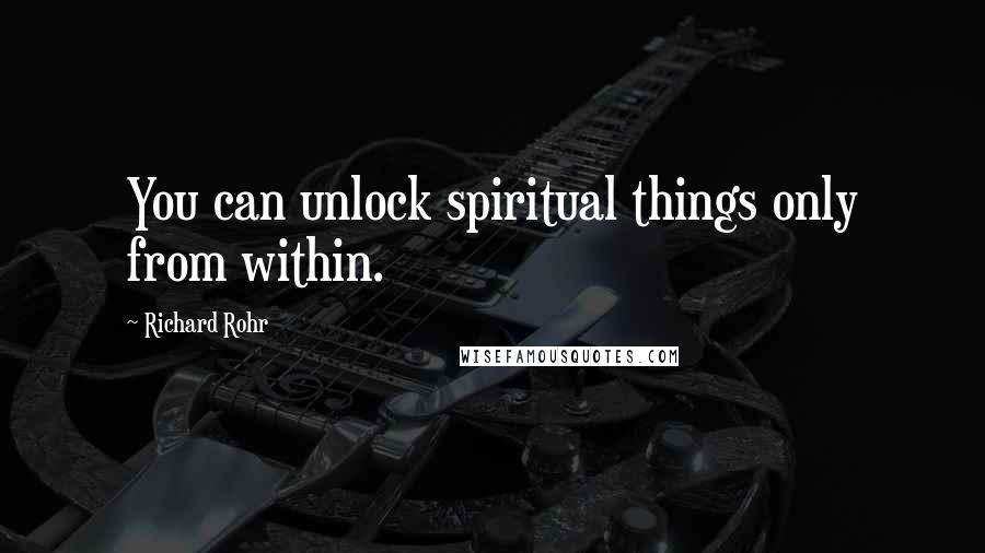 Richard Rohr Quotes: You can unlock spiritual things only from within.