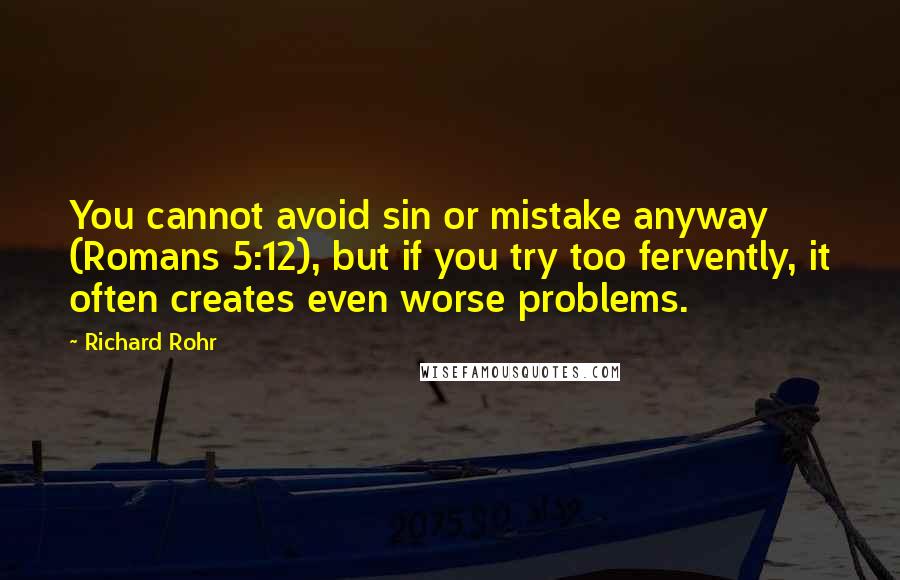 Richard Rohr Quotes: You cannot avoid sin or mistake anyway (Romans 5:12), but if you try too fervently, it often creates even worse problems.