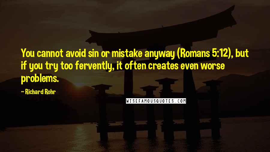 Richard Rohr Quotes: You cannot avoid sin or mistake anyway (Romans 5:12), but if you try too fervently, it often creates even worse problems.