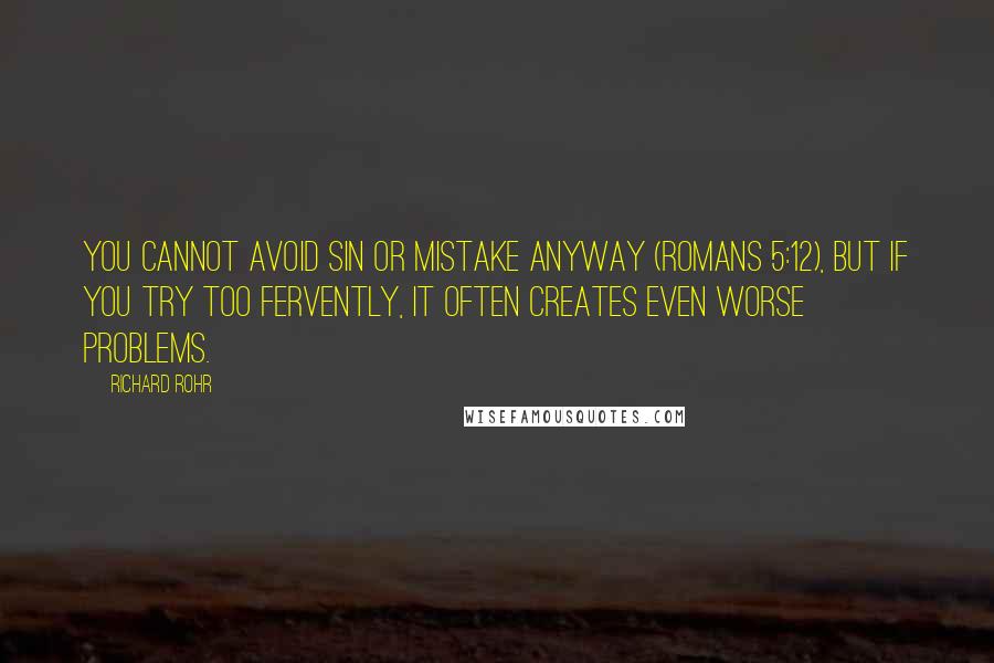 Richard Rohr Quotes: You cannot avoid sin or mistake anyway (Romans 5:12), but if you try too fervently, it often creates even worse problems.