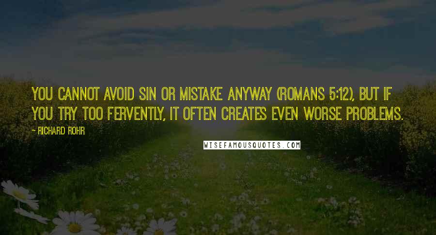 Richard Rohr Quotes: You cannot avoid sin or mistake anyway (Romans 5:12), but if you try too fervently, it often creates even worse problems.