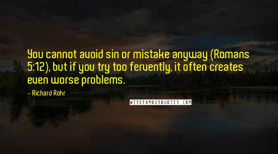 Richard Rohr Quotes: You cannot avoid sin or mistake anyway (Romans 5:12), but if you try too fervently, it often creates even worse problems.