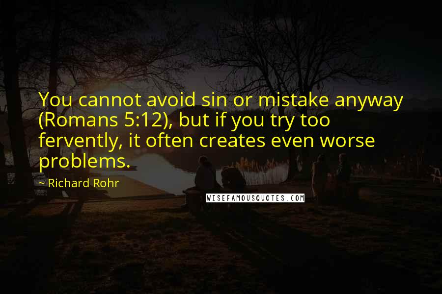 Richard Rohr Quotes: You cannot avoid sin or mistake anyway (Romans 5:12), but if you try too fervently, it often creates even worse problems.