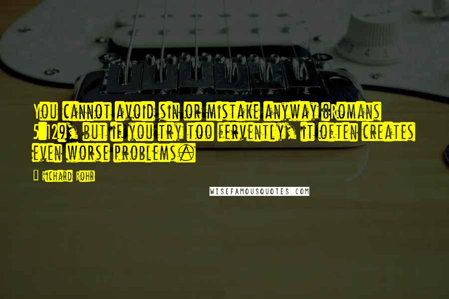 Richard Rohr Quotes: You cannot avoid sin or mistake anyway (Romans 5:12), but if you try too fervently, it often creates even worse problems.