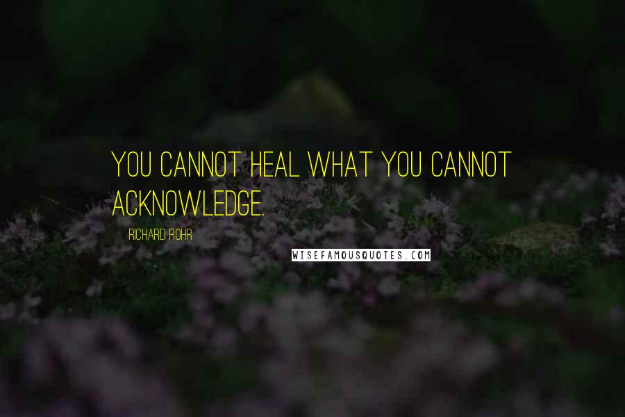 Richard Rohr Quotes: You cannot heal what you cannot acknowledge.