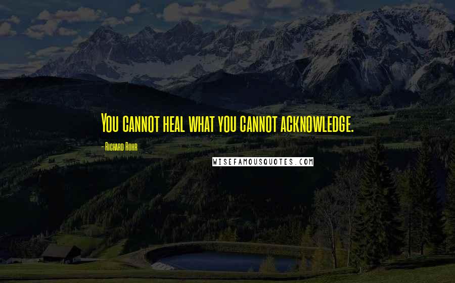 Richard Rohr Quotes: You cannot heal what you cannot acknowledge.