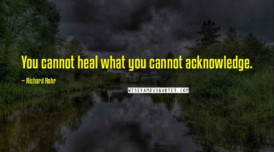 Richard Rohr Quotes: You cannot heal what you cannot acknowledge.