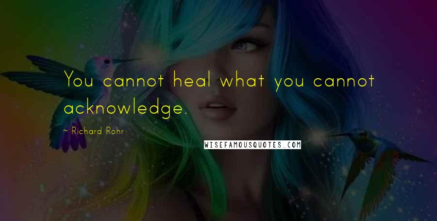 Richard Rohr Quotes: You cannot heal what you cannot acknowledge.