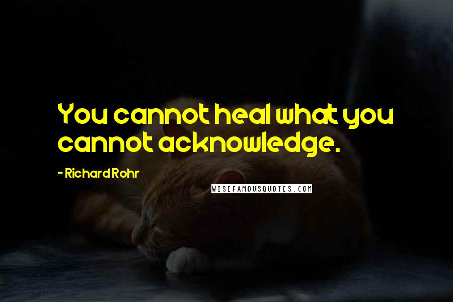 Richard Rohr Quotes: You cannot heal what you cannot acknowledge.