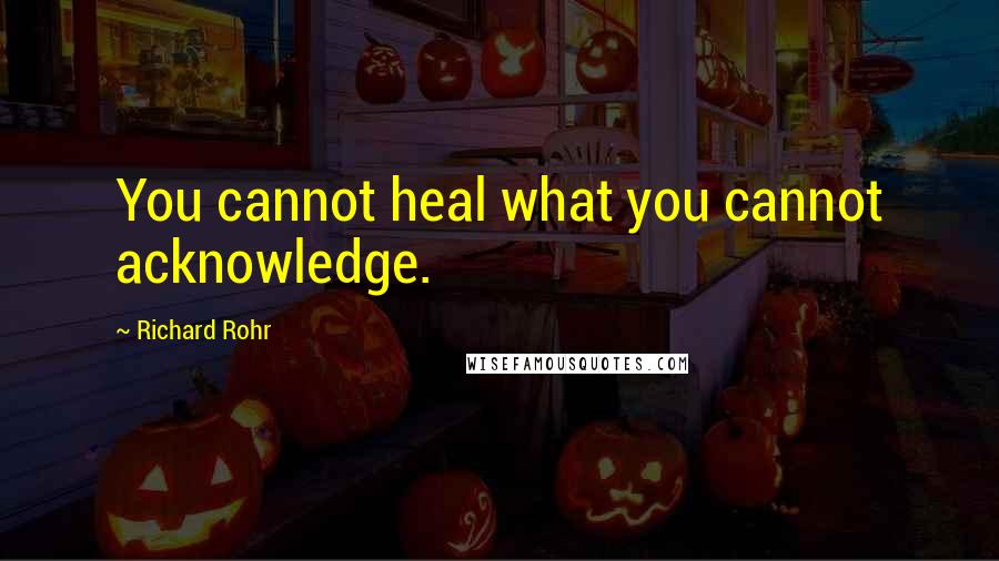 Richard Rohr Quotes: You cannot heal what you cannot acknowledge.