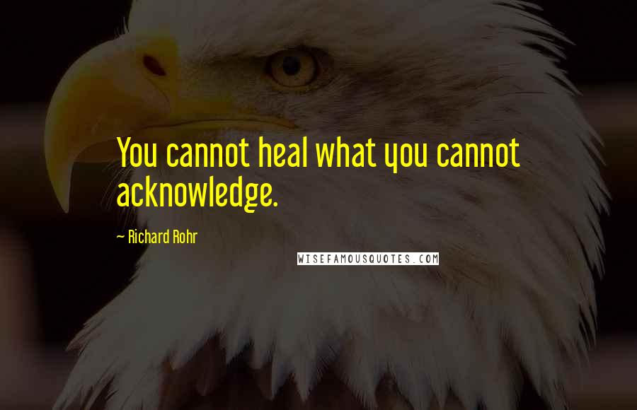 Richard Rohr Quotes: You cannot heal what you cannot acknowledge.