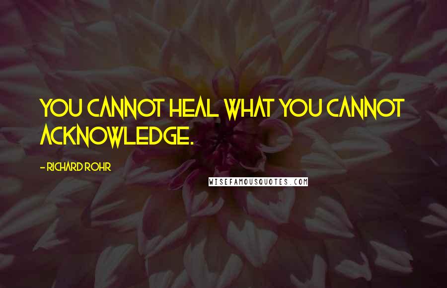 Richard Rohr Quotes: You cannot heal what you cannot acknowledge.