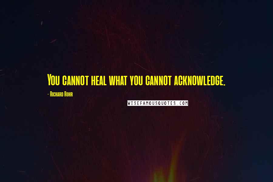 Richard Rohr Quotes: You cannot heal what you cannot acknowledge.