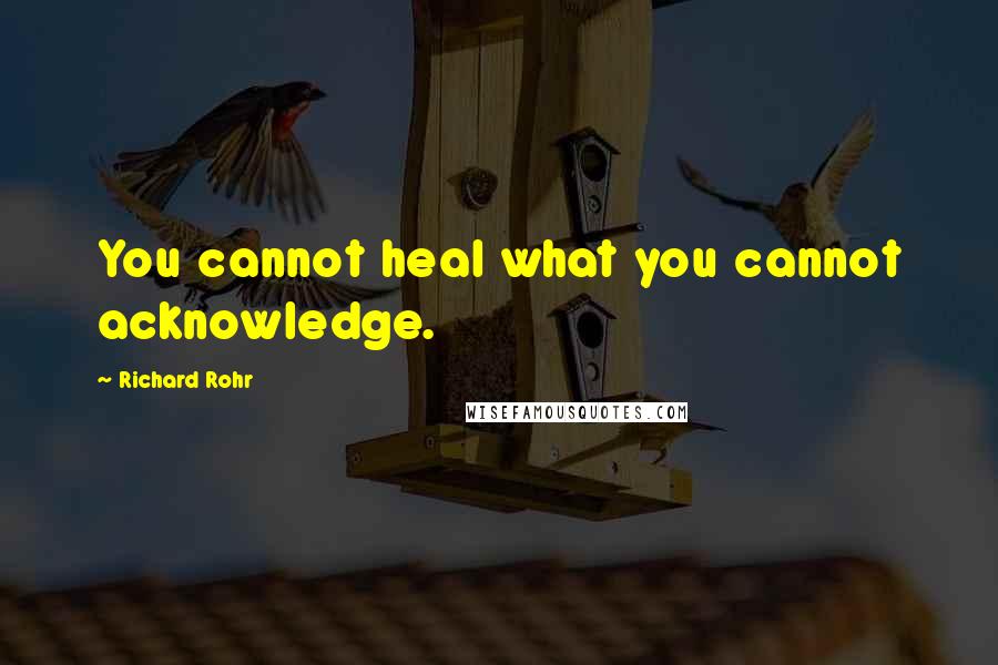 Richard Rohr Quotes: You cannot heal what you cannot acknowledge.