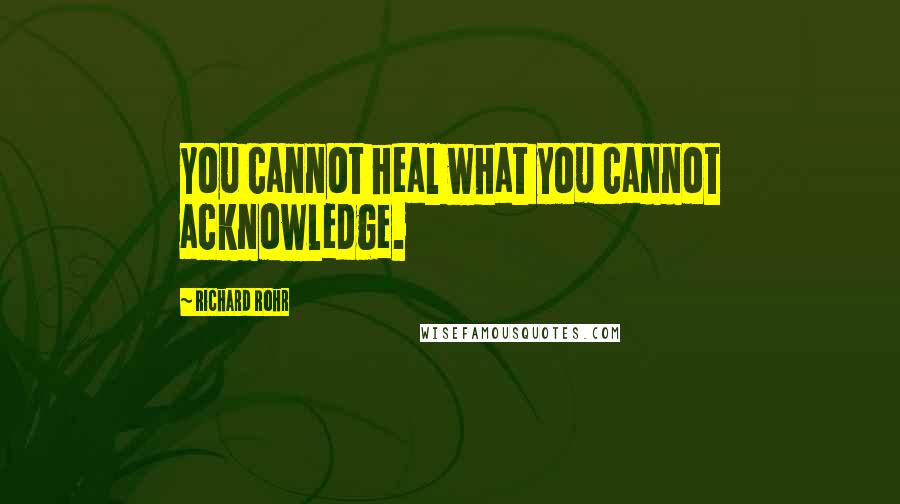 Richard Rohr Quotes: You cannot heal what you cannot acknowledge.