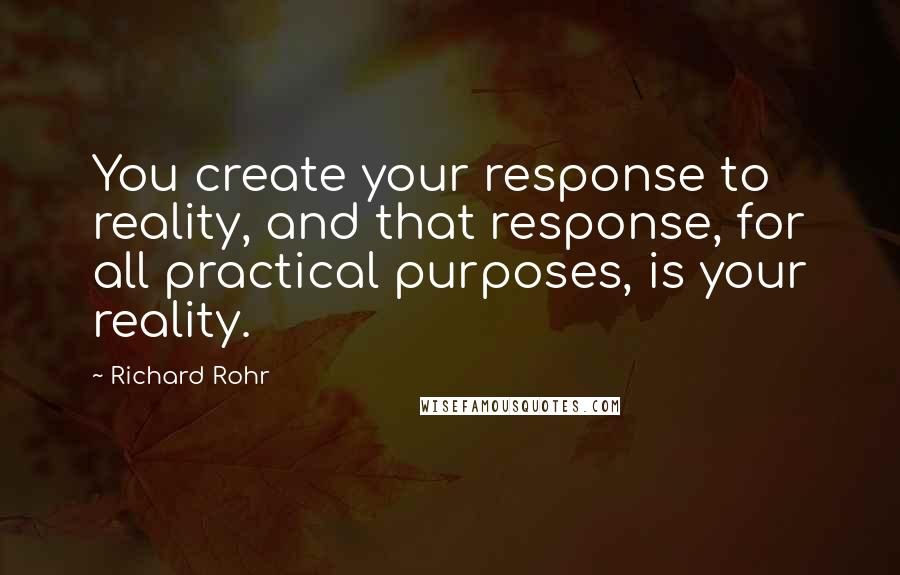 Richard Rohr Quotes: You create your response to reality, and that response, for all practical purposes, is your reality.