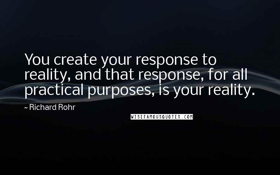 Richard Rohr Quotes: You create your response to reality, and that response, for all practical purposes, is your reality.