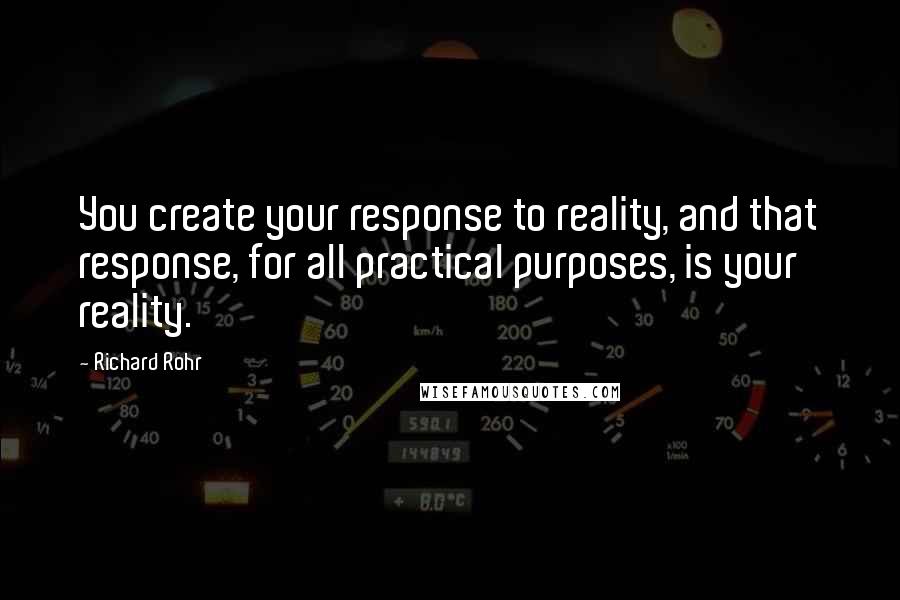 Richard Rohr Quotes: You create your response to reality, and that response, for all practical purposes, is your reality.