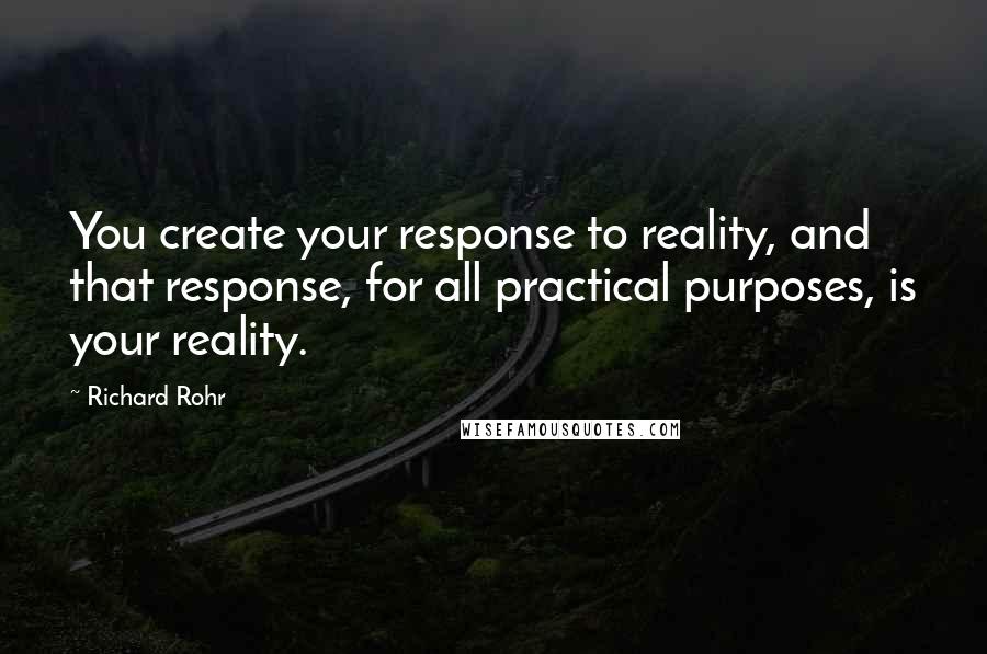 Richard Rohr Quotes: You create your response to reality, and that response, for all practical purposes, is your reality.