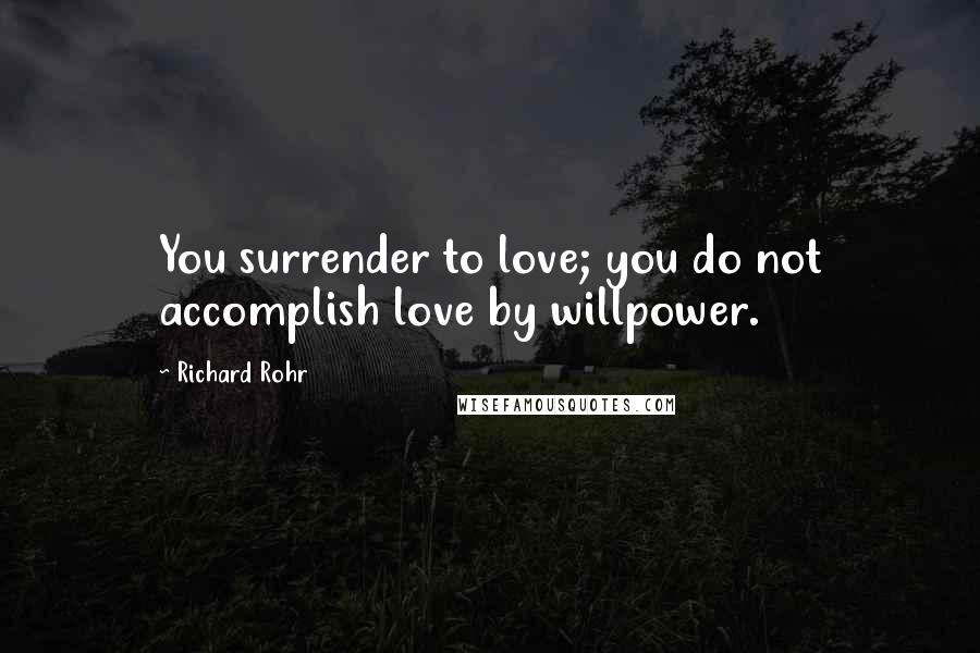 Richard Rohr Quotes: You surrender to love; you do not accomplish love by willpower.