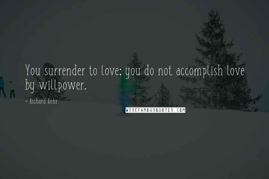 Richard Rohr Quotes: You surrender to love; you do not accomplish love by willpower.